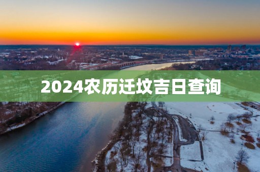 2025农历迁坟吉日查询