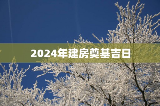 2025年建房奠基吉日