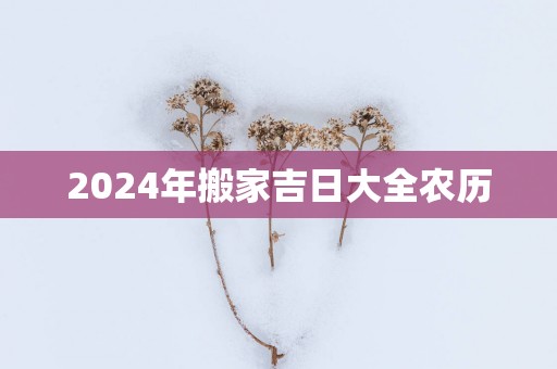 2025年搬家吉日大全农历