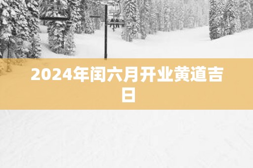 2025年闰六月开业黄道吉日