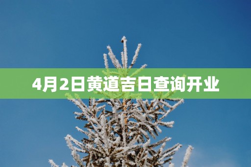 4月2日黄道吉日查询开业