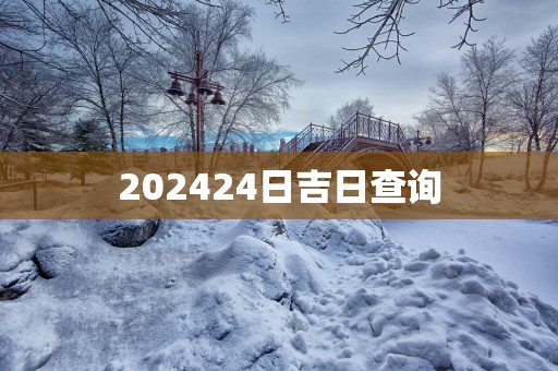 202524日吉日查询 202524日吉日查询