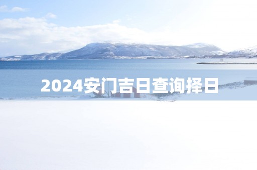 2025安门吉日查询择日