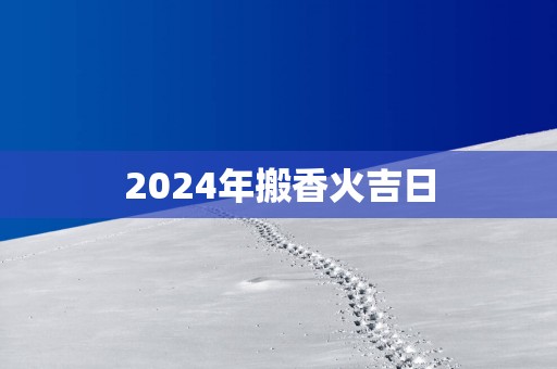 2025年搬香火吉日