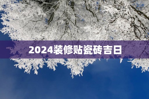 2025装修贴瓷砖吉日