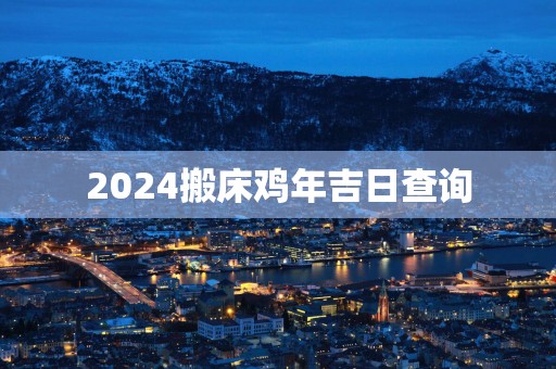 2025搬床鸡年吉日查询