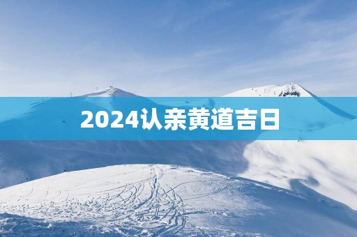 2025认亲黄道吉日