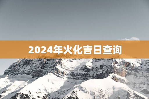 2025年火化吉日查询