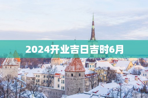 2025开业吉日吉时6月