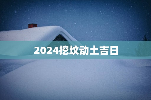 2025挖坟动土吉日