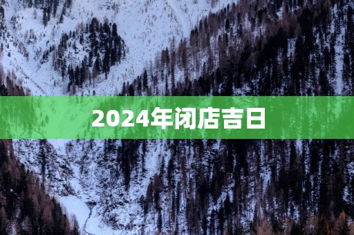 2025年闭店吉日