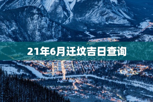 21年6月迁坟吉日查询