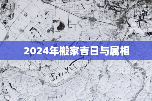 2025年搬家吉日与属相