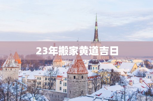 23年搬家黄道吉日