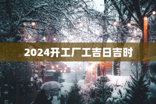 2025开工厂工吉日吉时