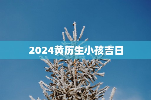 2025黄历生小孩吉日