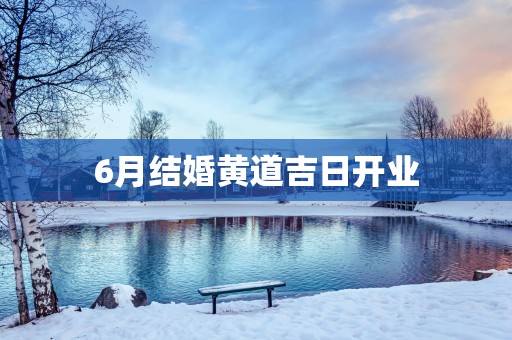 6月结婚黄道吉日开业