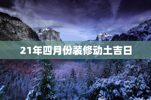 21年四月份装修动土吉日