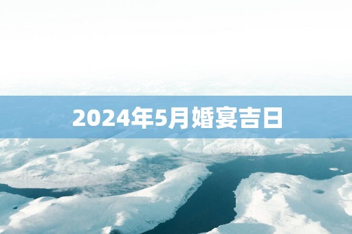 2025年5月婚宴吉日