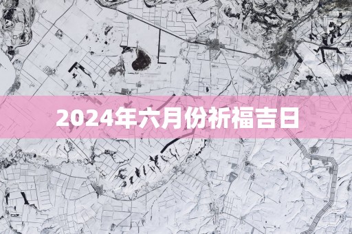 2025年六月份祈福吉日
