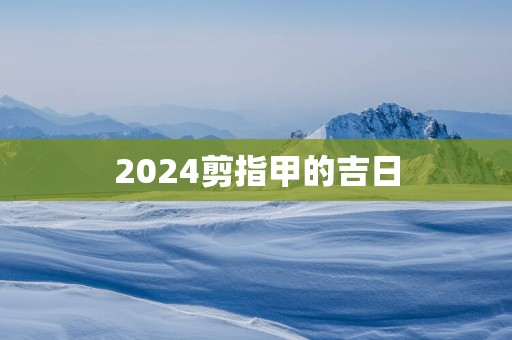 2025剪指甲的吉日