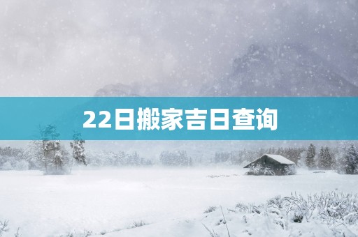 22日搬家吉日查询