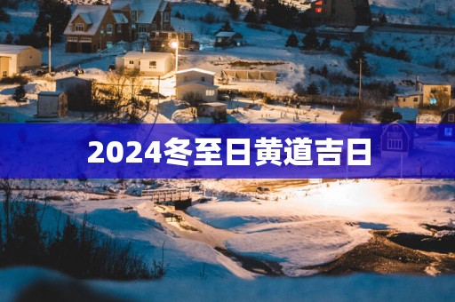 2025冬至日黄道吉日