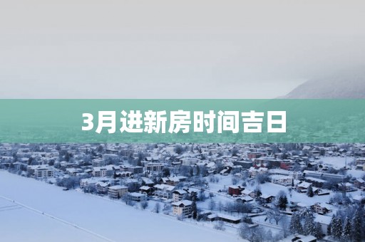 3月进新房时间吉日