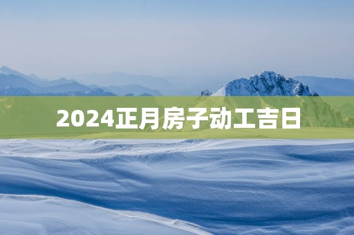 2025正月房子动工吉日