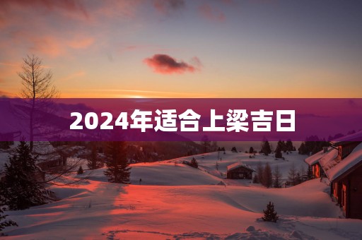 2025年适合上梁吉日