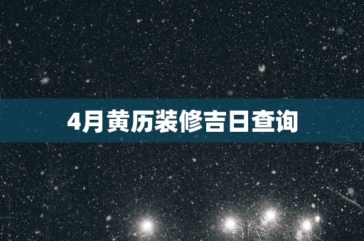 4月黄历装修吉日查询