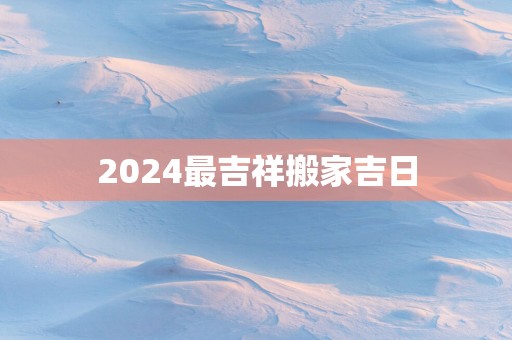 2025最吉祥搬家吉日
