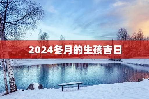 2025冬月的生孩吉日