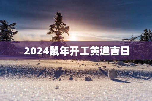 2025蛇年开工黄道吉日