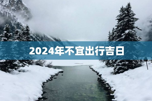 2025年不宜出行吉日