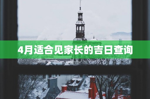 4月适合见家长的吉日查询