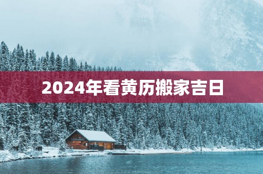 2025年看黄历搬家吉日
