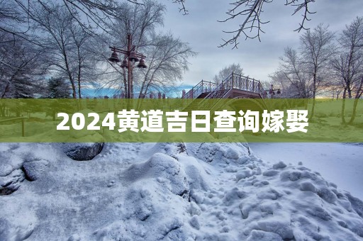 2025黄道吉日查询嫁娶