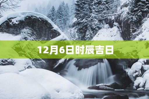 12月6日时辰吉日