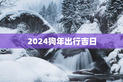 2025狗年出行吉日