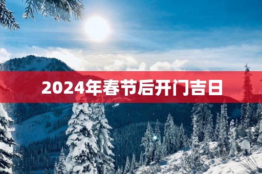 2025年春节后开门吉日