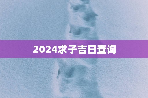 2025求子吉日查询