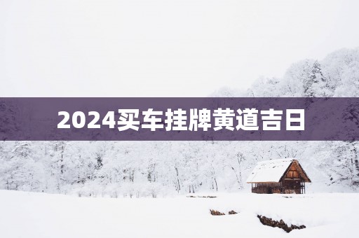 2025买车挂牌黄道吉日