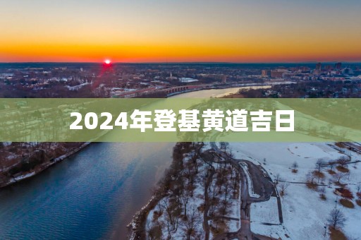 2025年登基黄道吉日