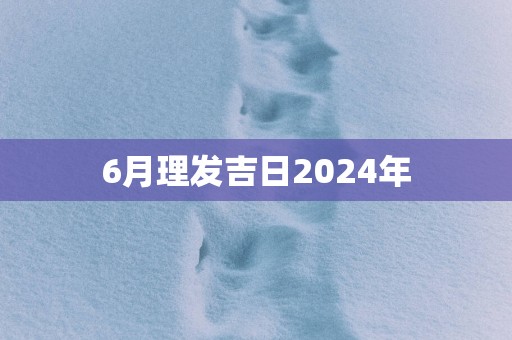 6月理发吉日2025年