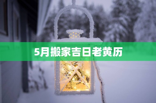 5月搬家吉日老黄历