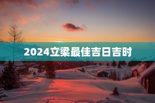 2025立梁最佳吉日吉时