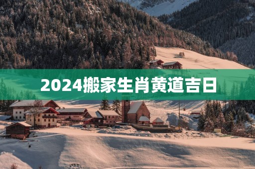 2025搬家生肖黄道吉日