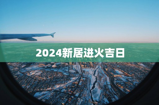 2025新居进火吉日