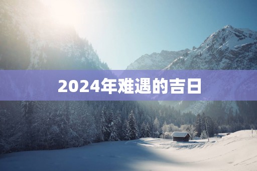 2025年难遇的吉日